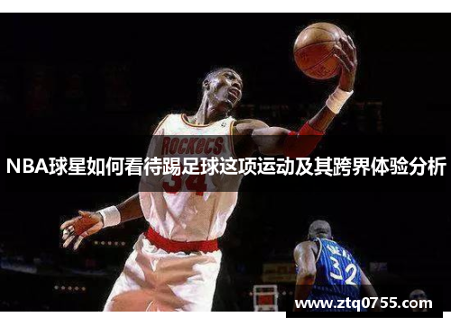 NBA球星如何看待踢足球这项运动及其跨界体验分析